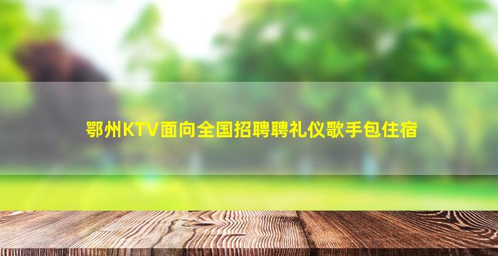 鄂州KTV面向全国招聘聘礼仪歌手包住宿